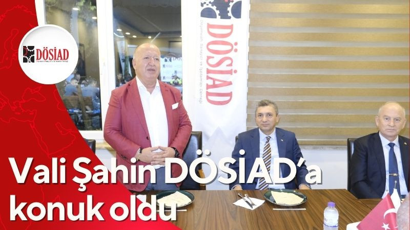 Vali Şahin DÖSİAD’a konuk oldu